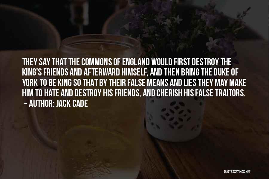 Jack Cade Quotes: They Say That The Commons Of England Would First Destroy The King's Friends And Afterward Himself, And Then Bring The