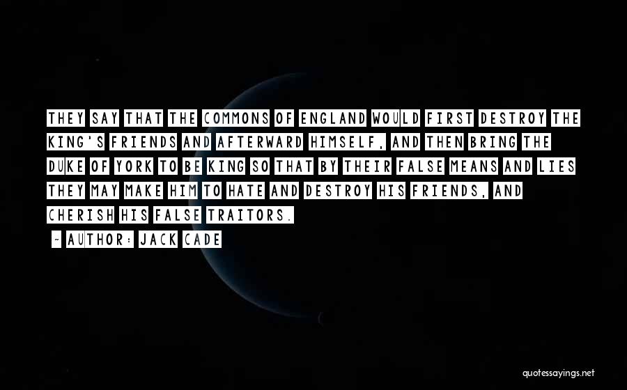 Jack Cade Quotes: They Say That The Commons Of England Would First Destroy The King's Friends And Afterward Himself, And Then Bring The