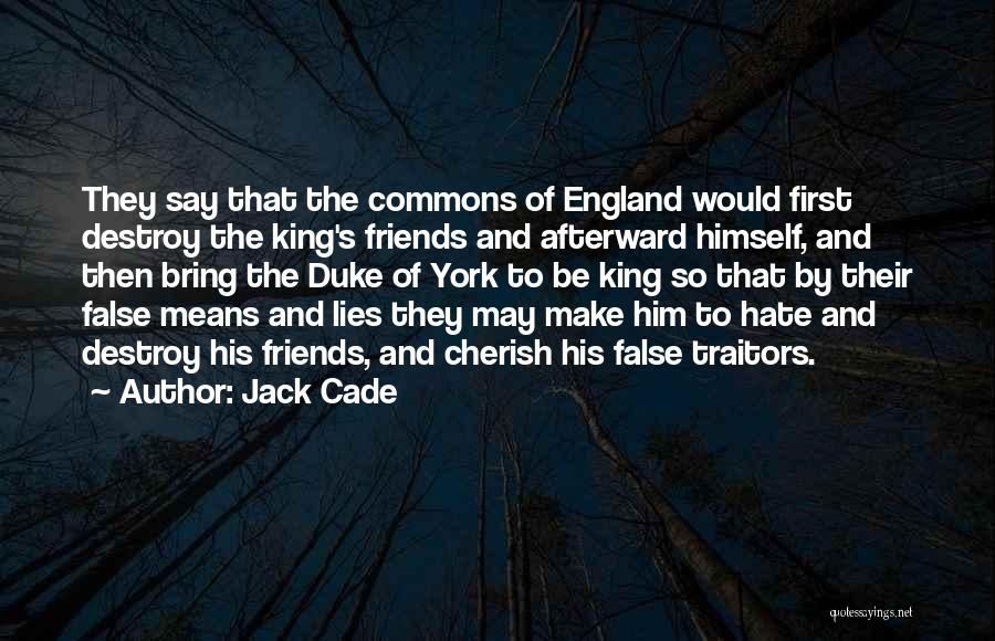 Jack Cade Quotes: They Say That The Commons Of England Would First Destroy The King's Friends And Afterward Himself, And Then Bring The