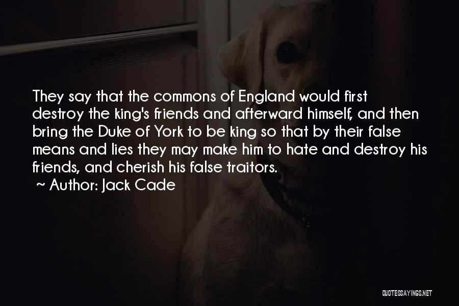 Jack Cade Quotes: They Say That The Commons Of England Would First Destroy The King's Friends And Afterward Himself, And Then Bring The