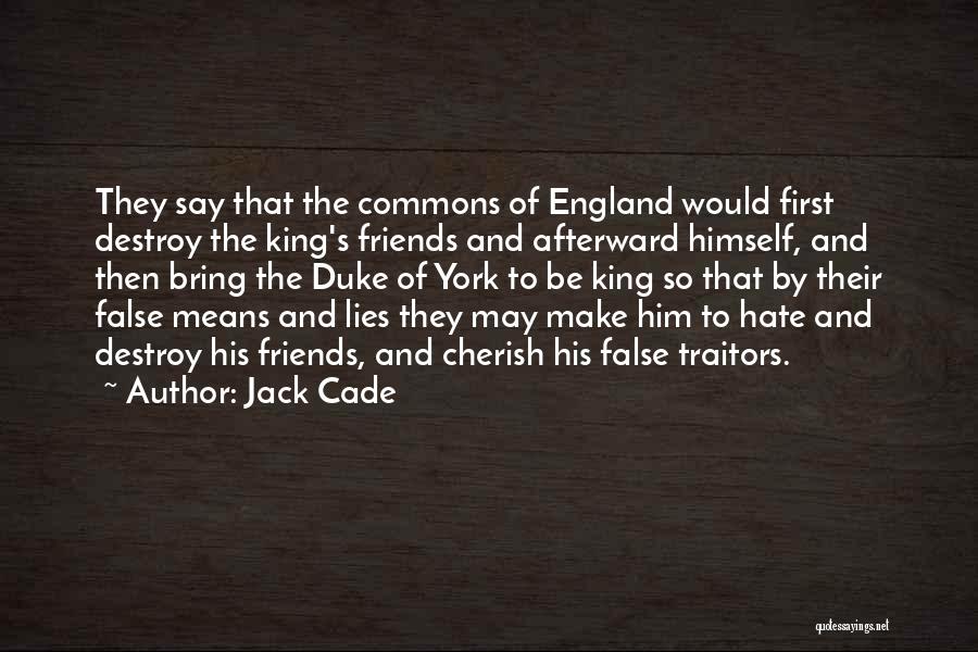 Jack Cade Quotes: They Say That The Commons Of England Would First Destroy The King's Friends And Afterward Himself, And Then Bring The