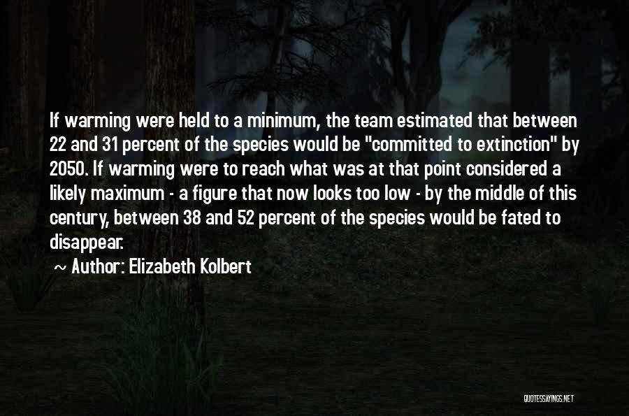 Elizabeth Kolbert Quotes: If Warming Were Held To A Minimum, The Team Estimated That Between 22 And 31 Percent Of The Species Would