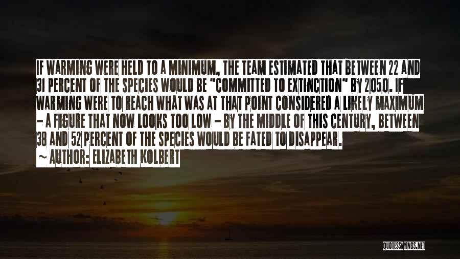 Elizabeth Kolbert Quotes: If Warming Were Held To A Minimum, The Team Estimated That Between 22 And 31 Percent Of The Species Would