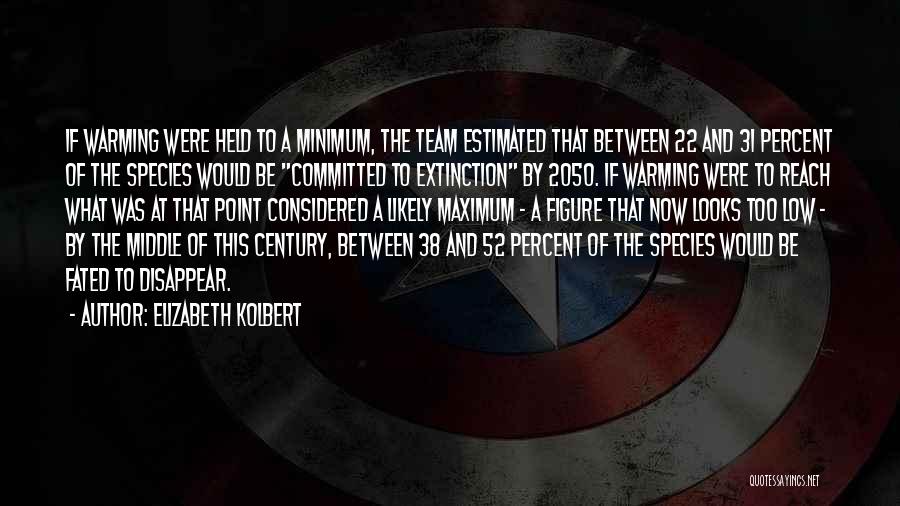 Elizabeth Kolbert Quotes: If Warming Were Held To A Minimum, The Team Estimated That Between 22 And 31 Percent Of The Species Would