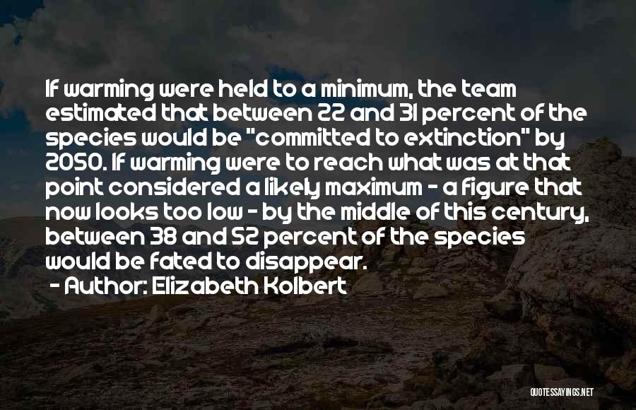 Elizabeth Kolbert Quotes: If Warming Were Held To A Minimum, The Team Estimated That Between 22 And 31 Percent Of The Species Would