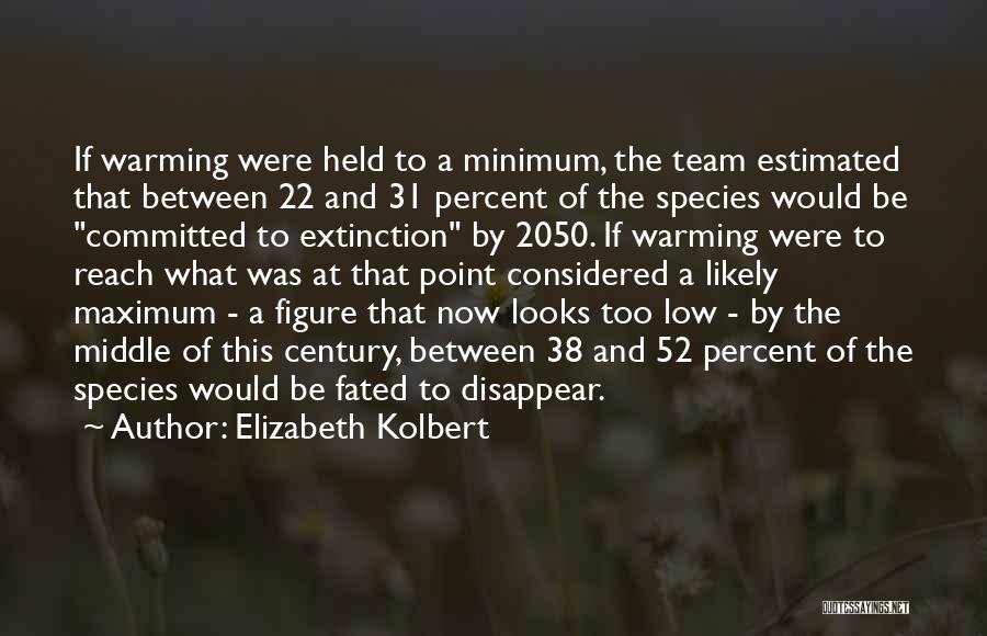 Elizabeth Kolbert Quotes: If Warming Were Held To A Minimum, The Team Estimated That Between 22 And 31 Percent Of The Species Would