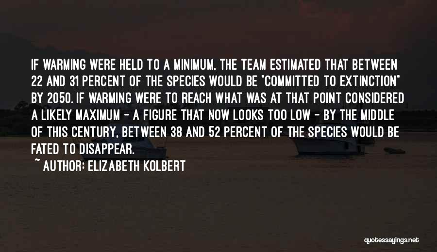 Elizabeth Kolbert Quotes: If Warming Were Held To A Minimum, The Team Estimated That Between 22 And 31 Percent Of The Species Would