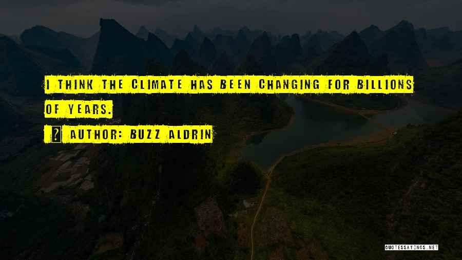 Buzz Aldrin Quotes: I Think The Climate Has Been Changing For Billions Of Years.