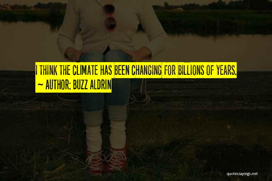 Buzz Aldrin Quotes: I Think The Climate Has Been Changing For Billions Of Years.
