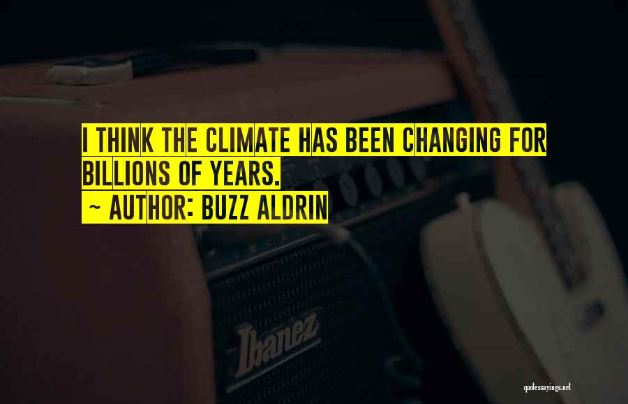 Buzz Aldrin Quotes: I Think The Climate Has Been Changing For Billions Of Years.