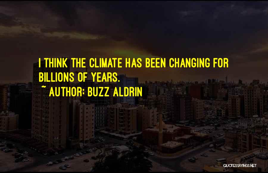 Buzz Aldrin Quotes: I Think The Climate Has Been Changing For Billions Of Years.