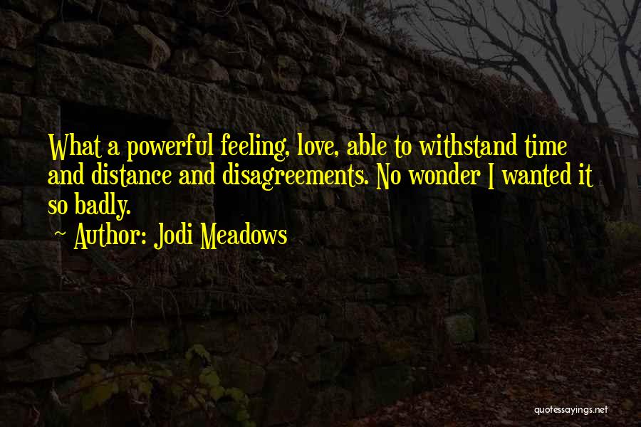 Jodi Meadows Quotes: What A Powerful Feeling, Love, Able To Withstand Time And Distance And Disagreements. No Wonder I Wanted It So Badly.