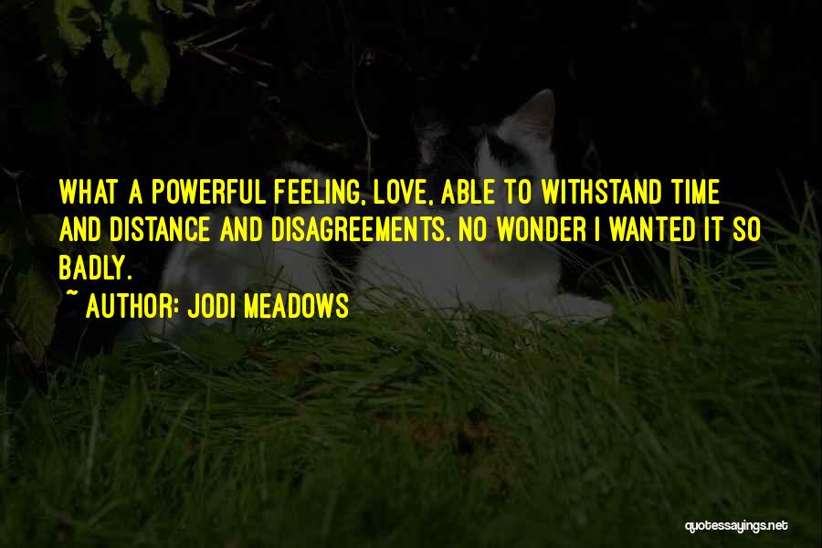 Jodi Meadows Quotes: What A Powerful Feeling, Love, Able To Withstand Time And Distance And Disagreements. No Wonder I Wanted It So Badly.