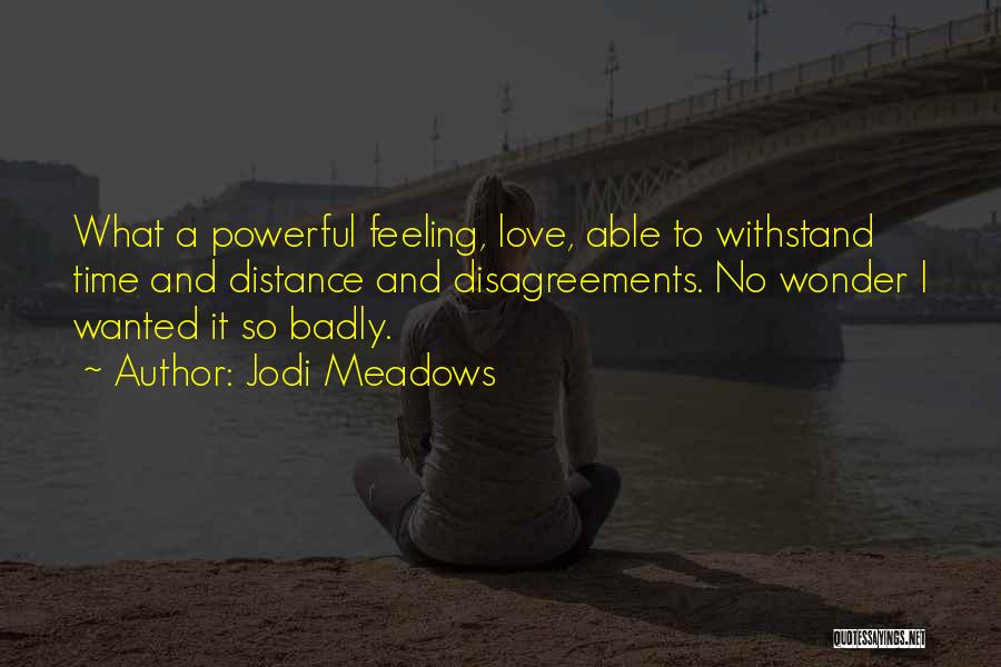 Jodi Meadows Quotes: What A Powerful Feeling, Love, Able To Withstand Time And Distance And Disagreements. No Wonder I Wanted It So Badly.