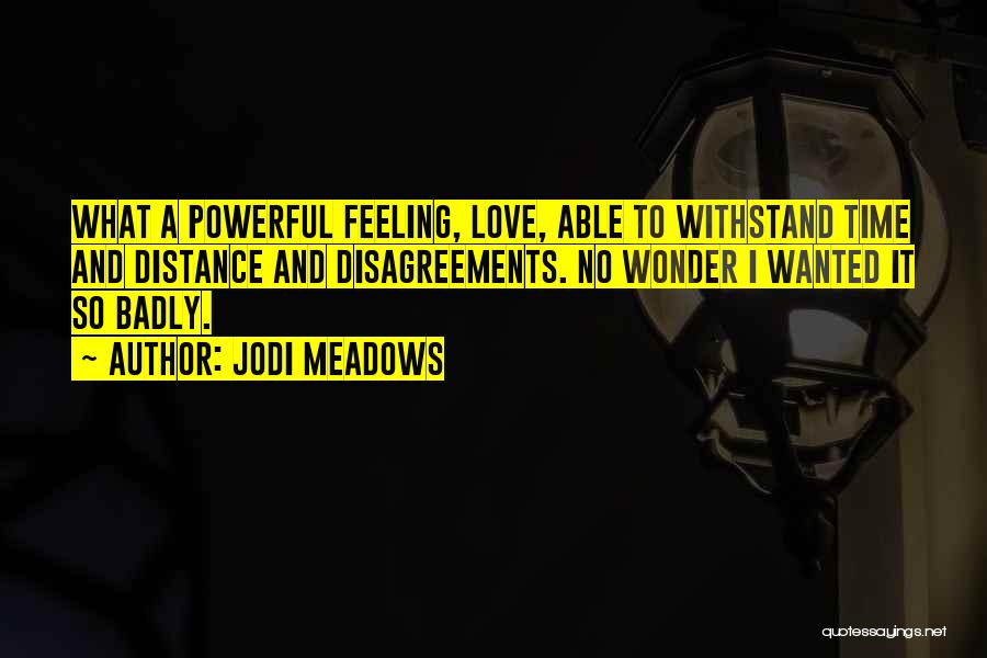 Jodi Meadows Quotes: What A Powerful Feeling, Love, Able To Withstand Time And Distance And Disagreements. No Wonder I Wanted It So Badly.