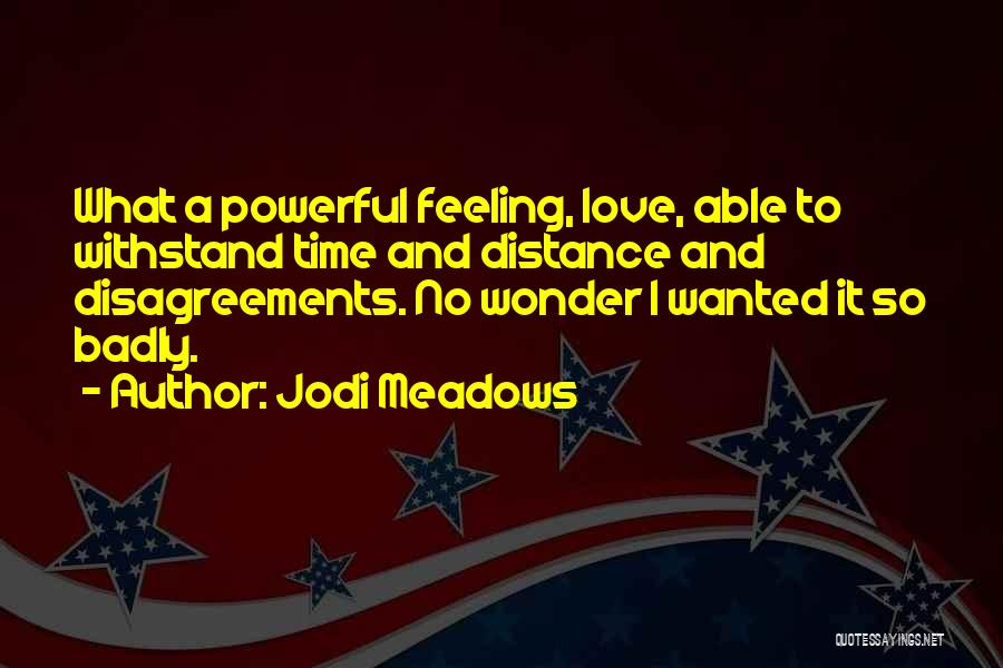 Jodi Meadows Quotes: What A Powerful Feeling, Love, Able To Withstand Time And Distance And Disagreements. No Wonder I Wanted It So Badly.