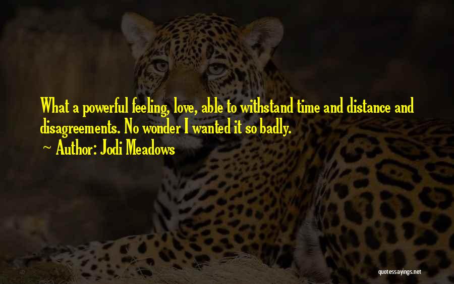 Jodi Meadows Quotes: What A Powerful Feeling, Love, Able To Withstand Time And Distance And Disagreements. No Wonder I Wanted It So Badly.