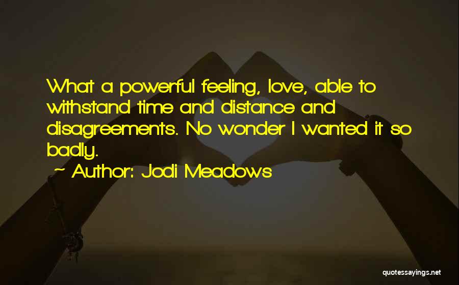 Jodi Meadows Quotes: What A Powerful Feeling, Love, Able To Withstand Time And Distance And Disagreements. No Wonder I Wanted It So Badly.