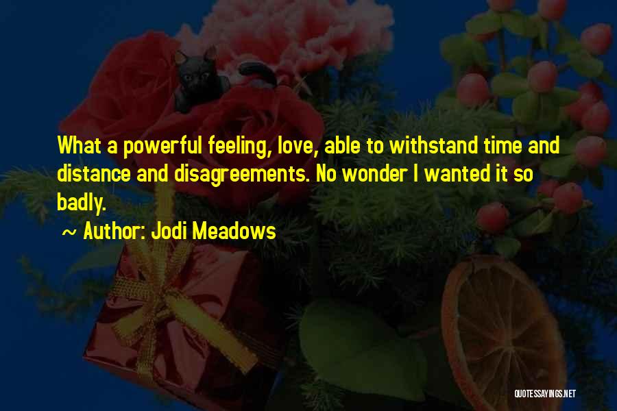 Jodi Meadows Quotes: What A Powerful Feeling, Love, Able To Withstand Time And Distance And Disagreements. No Wonder I Wanted It So Badly.