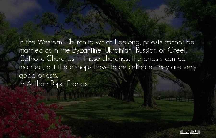 Pope Francis Quotes: In The Western Church To Which I Belong, Priests Cannot Be Married As In The Byzantine, Ukrainian, Russian Or Greek