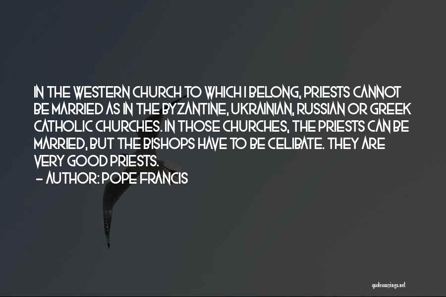 Pope Francis Quotes: In The Western Church To Which I Belong, Priests Cannot Be Married As In The Byzantine, Ukrainian, Russian Or Greek