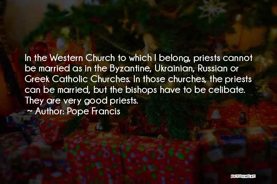 Pope Francis Quotes: In The Western Church To Which I Belong, Priests Cannot Be Married As In The Byzantine, Ukrainian, Russian Or Greek
