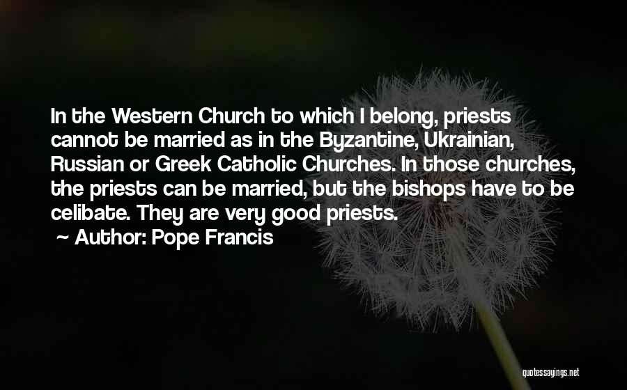 Pope Francis Quotes: In The Western Church To Which I Belong, Priests Cannot Be Married As In The Byzantine, Ukrainian, Russian Or Greek