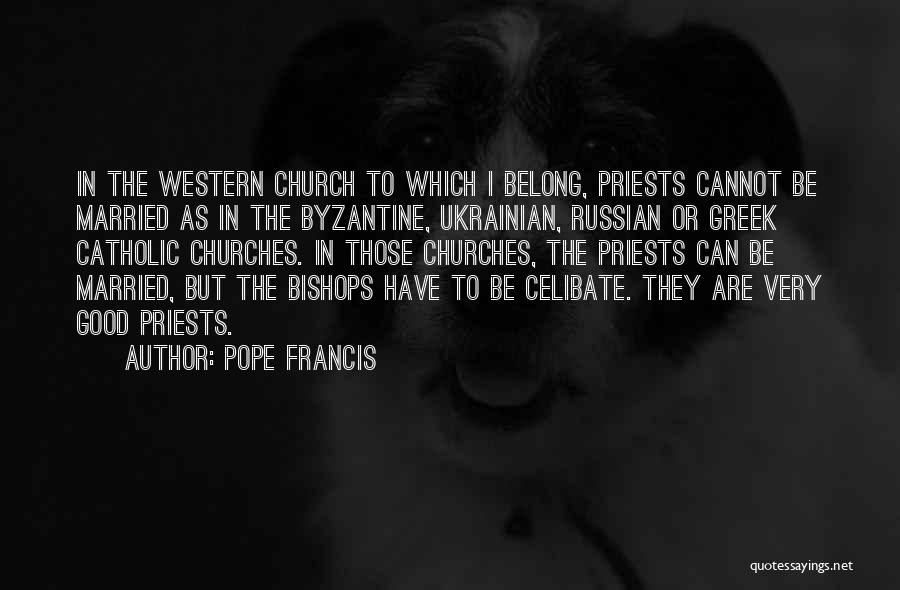 Pope Francis Quotes: In The Western Church To Which I Belong, Priests Cannot Be Married As In The Byzantine, Ukrainian, Russian Or Greek