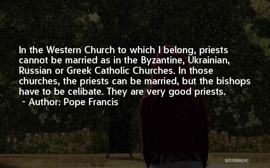 Pope Francis Quotes: In The Western Church To Which I Belong, Priests Cannot Be Married As In The Byzantine, Ukrainian, Russian Or Greek