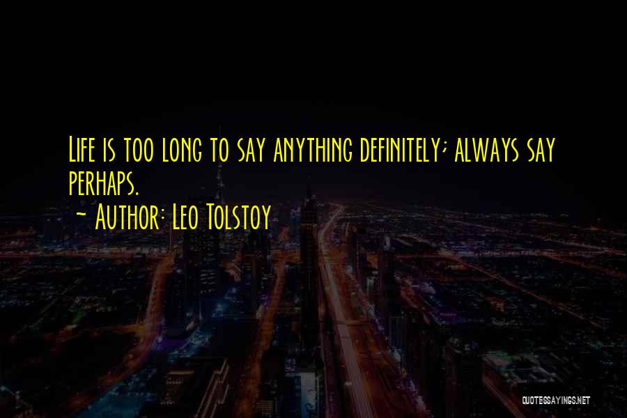 Leo Tolstoy Quotes: Life Is Too Long To Say Anything Definitely; Always Say Perhaps.