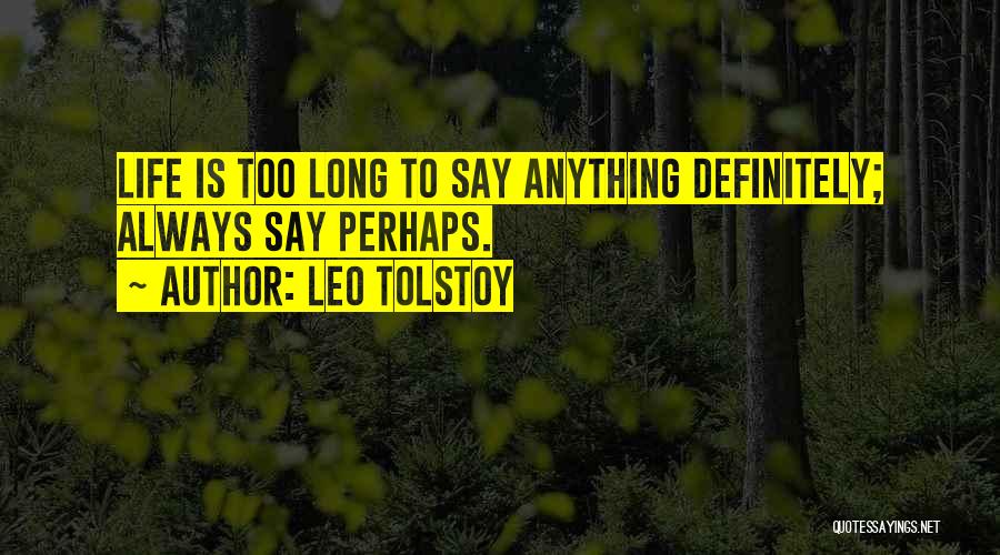 Leo Tolstoy Quotes: Life Is Too Long To Say Anything Definitely; Always Say Perhaps.