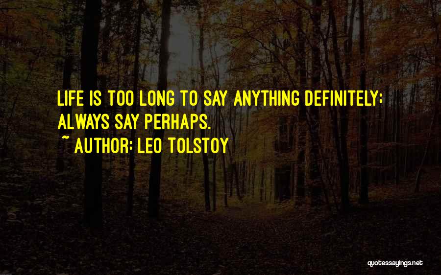 Leo Tolstoy Quotes: Life Is Too Long To Say Anything Definitely; Always Say Perhaps.