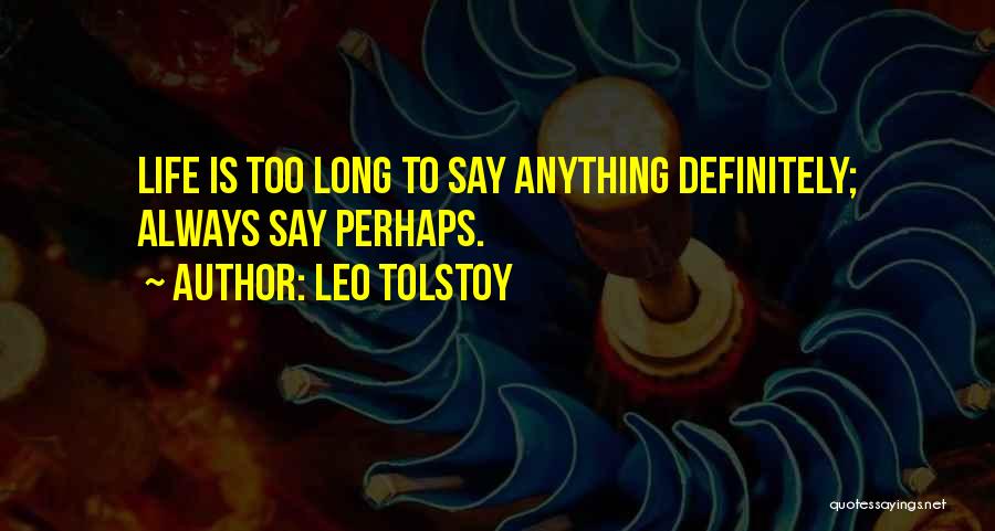 Leo Tolstoy Quotes: Life Is Too Long To Say Anything Definitely; Always Say Perhaps.
