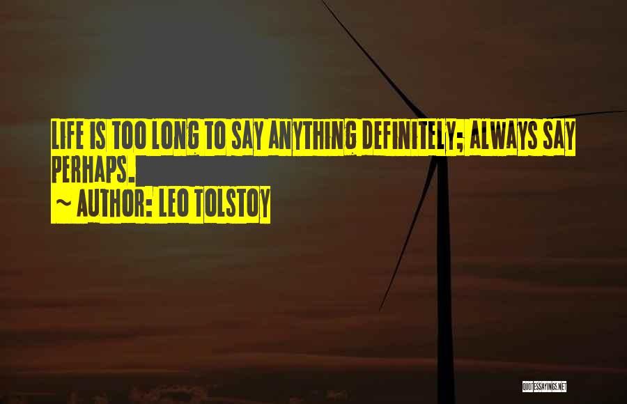 Leo Tolstoy Quotes: Life Is Too Long To Say Anything Definitely; Always Say Perhaps.