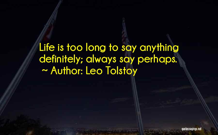 Leo Tolstoy Quotes: Life Is Too Long To Say Anything Definitely; Always Say Perhaps.
