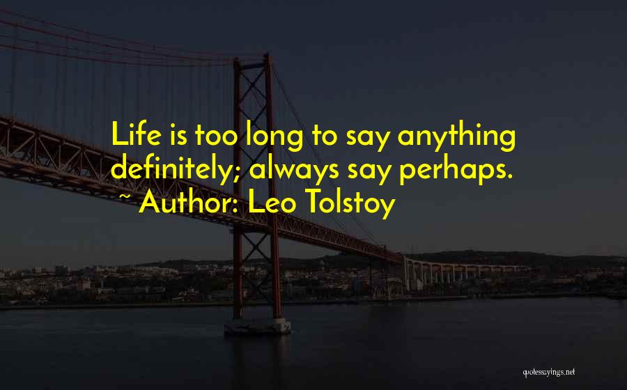 Leo Tolstoy Quotes: Life Is Too Long To Say Anything Definitely; Always Say Perhaps.