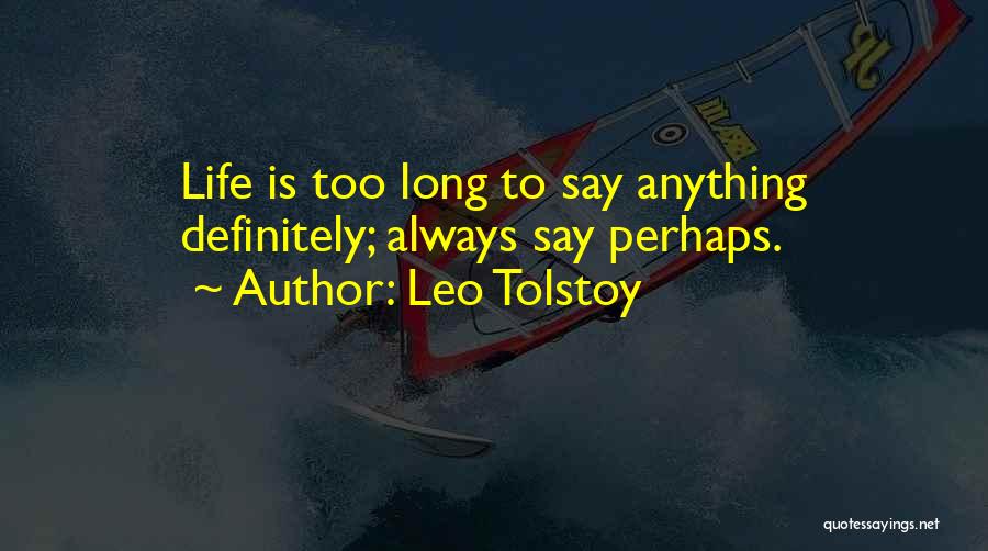 Leo Tolstoy Quotes: Life Is Too Long To Say Anything Definitely; Always Say Perhaps.