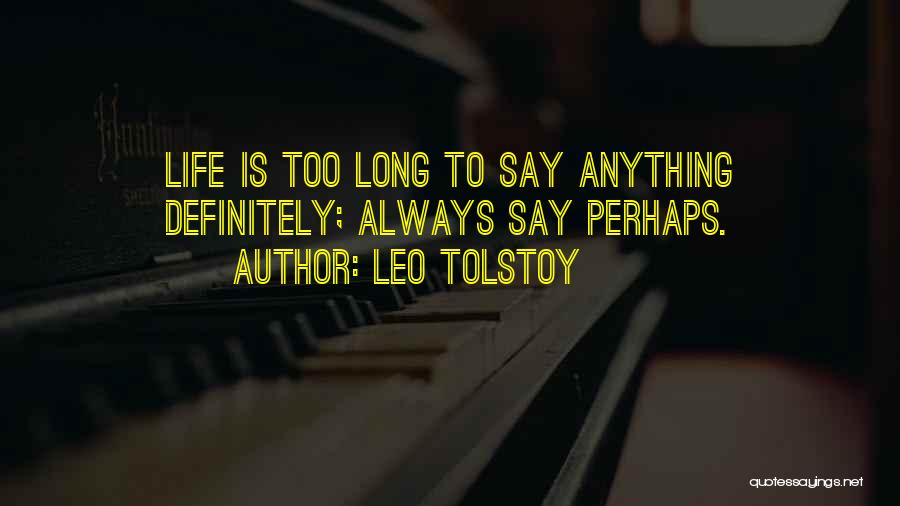 Leo Tolstoy Quotes: Life Is Too Long To Say Anything Definitely; Always Say Perhaps.