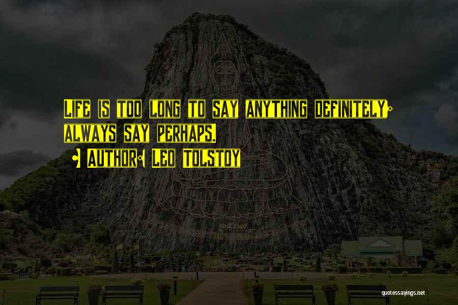 Leo Tolstoy Quotes: Life Is Too Long To Say Anything Definitely; Always Say Perhaps.