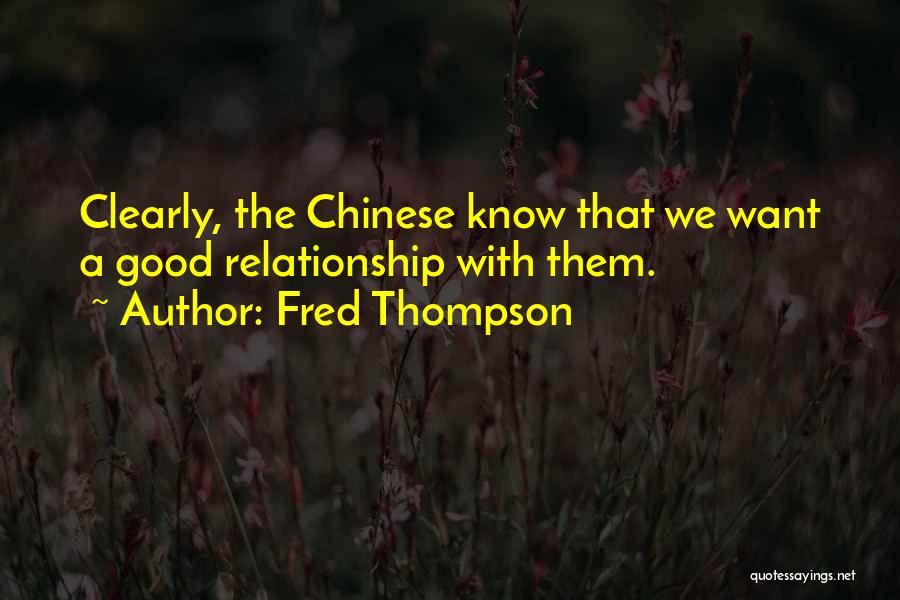 Fred Thompson Quotes: Clearly, The Chinese Know That We Want A Good Relationship With Them.