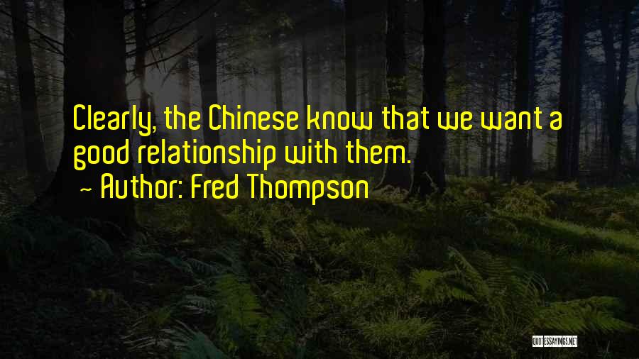 Fred Thompson Quotes: Clearly, The Chinese Know That We Want A Good Relationship With Them.