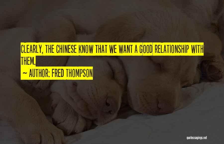 Fred Thompson Quotes: Clearly, The Chinese Know That We Want A Good Relationship With Them.