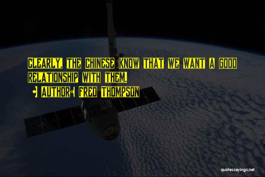 Fred Thompson Quotes: Clearly, The Chinese Know That We Want A Good Relationship With Them.