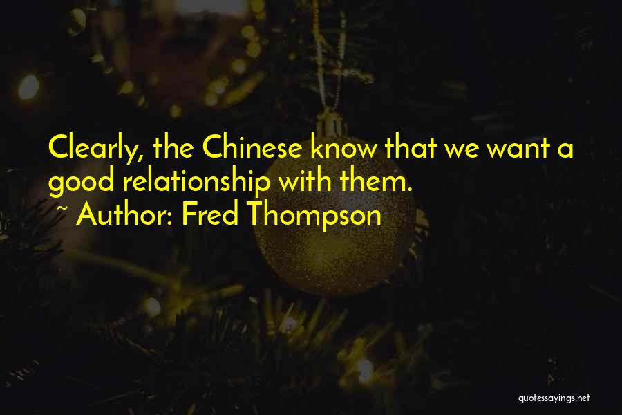 Fred Thompson Quotes: Clearly, The Chinese Know That We Want A Good Relationship With Them.