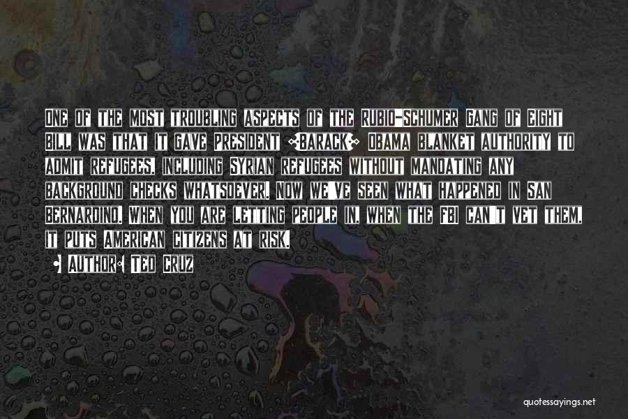 Ted Cruz Quotes: One Of The Most Troubling Aspects Of The Rubio-schumer Gang Of Eight Bill Was That It Gave President [barack] Obama
