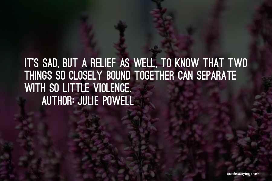 Julie Powell Quotes: It's Sad, But A Relief As Well, To Know That Two Things So Closely Bound Together Can Separate With So