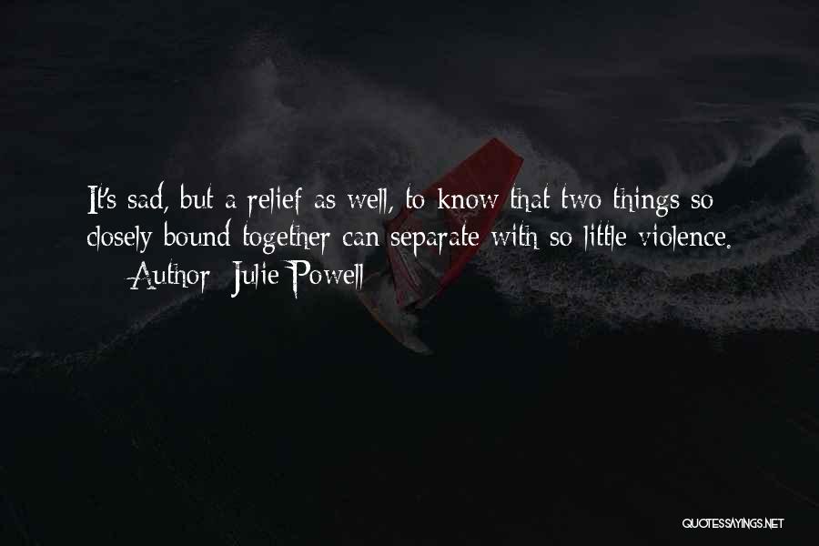 Julie Powell Quotes: It's Sad, But A Relief As Well, To Know That Two Things So Closely Bound Together Can Separate With So