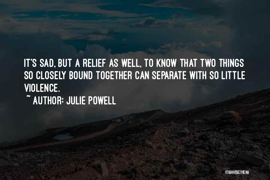 Julie Powell Quotes: It's Sad, But A Relief As Well, To Know That Two Things So Closely Bound Together Can Separate With So