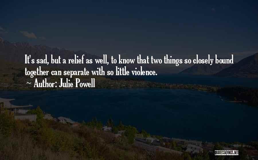 Julie Powell Quotes: It's Sad, But A Relief As Well, To Know That Two Things So Closely Bound Together Can Separate With So