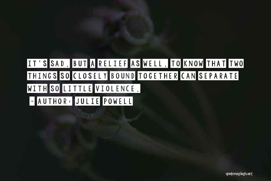 Julie Powell Quotes: It's Sad, But A Relief As Well, To Know That Two Things So Closely Bound Together Can Separate With So
